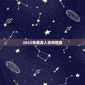 2022年属龙人吉祥颜色，属蛇的2022年忌讳颜色
