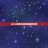 2022老黄历结婚准确的吉日，老黄历结婚登记吉日