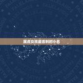 属虎女孩最吉利的小名，属虎的女人起个好名字