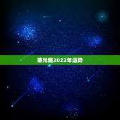 慈元阁2022年运势，2022年运势12生肖运势