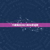 75属兔女2021年46岁运势，75年女兔人在2021年好不好