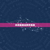 本周星座运势双鱼座，腾讯星座运势每日查双鱼座每日运势