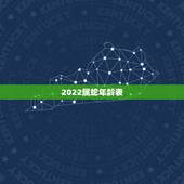 2022属蛇年龄表，2022 年属虎年龄表