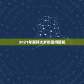 2021年需拜太岁的是何属相，2021什么属相犯太岁表