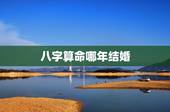 八字算命哪年结婚，怎样算出自己哪年结婚