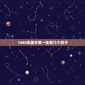 1985年属牛男一生有几个孩子，我想今年三十一岁属牛的我想算一下我这一