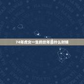 74年虎女一生的坎年是什么时候，74年虎女一生的婚姻在明年