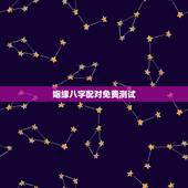 姻缘八字配对免费测试，八字姻缘配对测试 男 1987 9 6 零至一点