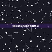 最近财运不佳该怎么转运，我老公最近财运不好怎么转运
