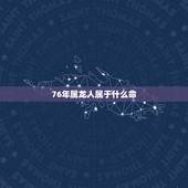 76年属龙人属于什么命，76年属龙的一生婚姻状况