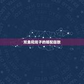 双鱼和双子的婚配指数，双鱼座和双子座配嘛？配对指数是多少？