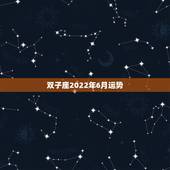 双子座2022年6月运势，2018年双子座6月学业运势详解