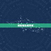 婚配相生相克表，十二生肖婚配相生相克