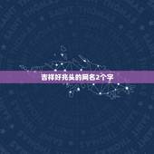 吉祥好兆头的网名2个字，用2个字的网名，好听的，叫什么好
