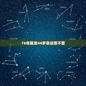 76年属龙44岁命运苦不苦，1976年属龙2022 运势
