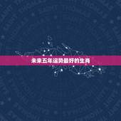 未来五年运势最好的生肖，2022年运势最好的生肖