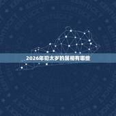 2026年犯太岁的属相有哪些，2016哪些属相犯太岁