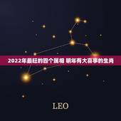 2022年最旺的四个属相 明年有大喜事的生肖