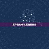 属羊的和什么属相最配婚，属羊和什么属相配婚