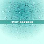 出生1979年属羊女命运程，1979年属羊的女性出生于正月初一的运程