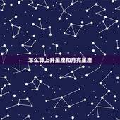 怎么算上升星座和月亮星座，星座怎么算上升星座和月亮星座？