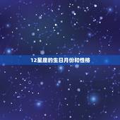 12星座的生日月份和性格，十二星座的出生日期和性格大全？