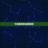 今年属鸡的运势如何，属鸡的今年的运气怎么样啊？