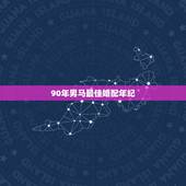 90年男马最佳婚配年纪，1990年属马的和什么属相结婚合适