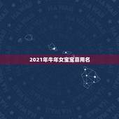 2021年牛年女宝宝喜用名，2021年牛年美女宝宝，求名字