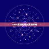 1995属猪和什么属相不好，95年属猪的和什么属相犯冲
