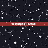 2010年属虎取什么名字好，属虎的人取什么名字好