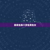 算命生辰八字生男生女，生辰八字怎么算的