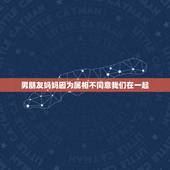 男朋友妈妈因为属相不同意我们在一起，因为属相不合适，他妈妈不同意我们在