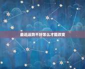 最近运势不好怎么才能改变，最近运气特别不好，做什么都不顺利，怎么办呢？