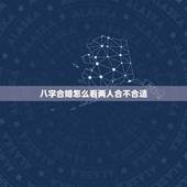 八字合婚怎么看两人合不合适，男女合婚八字相配表