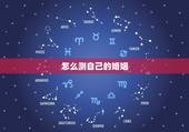 怎么测自己的婚姻，八字中如何测定自己的姻缘？