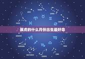 属虎的什么月份出生最好命，属虎的几月出生最好_属虎几月份出生最好