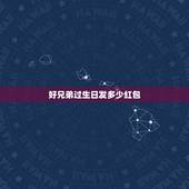 好兄弟过生日发多少红包，兄弟过生日要发多少红包才合适