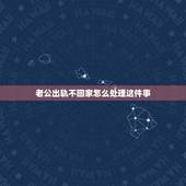 老公出轨不回家怎么处理这件事，老公出轨不回家怎么办