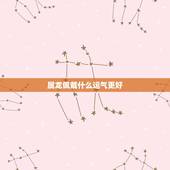 属龙佩戴什么运气更好，属龙适合戴什么吊坠更好