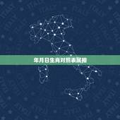 年月日生肖对照表属相，年月日时 对应的生肖