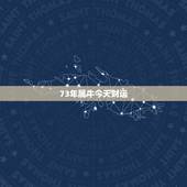 73年属牛今天财运，73年属牛人2022 年财运