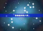 命格极好的八字，八字富贵命50例分析