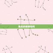 属龙的婚姻如何 属龙和什么属相最配