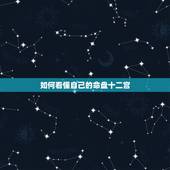 如何看懂自己的命盘十二宫，最强的上升星座是那个星座？