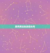 属鸡男出轨会回头吗，哪种男人出轨后，别再奢望他能够回头？