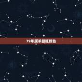 79年属羊最旺颜色，79年属羊2022年灾难