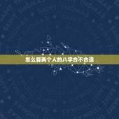 怎么算两个人的八字合不合适，两个人的生辰八字合不合是怎么算的？