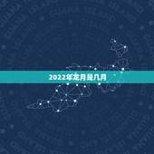 2022年龙月是几月，2022 年辰月是几月份
