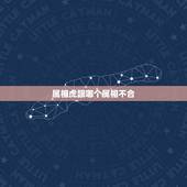 属相虎跟哪个属相不合，属虎和什么属相相克